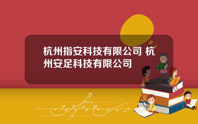 杭州指安科技有限公司 杭州安足科技有限公司
